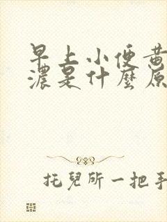 早上小便黄色很浓是什么原因引起的