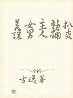 美女主动扒开腿让男人捅爽