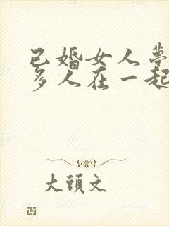 已婚女人梦见好多人在一起