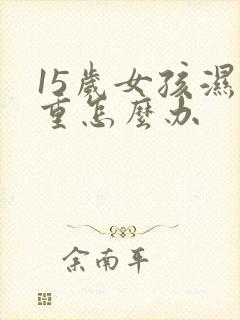 15岁女孩湿气重怎么办