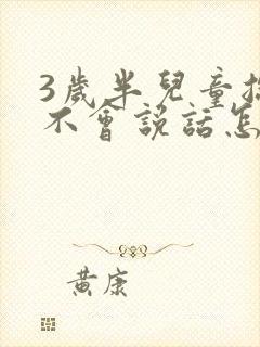 3岁半儿童总是不会说话怎么回事