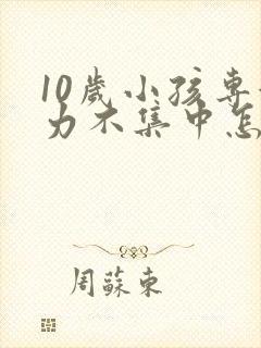 10岁小孩专注力不集中怎么办