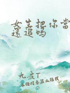 女生把你当朋友还追吗