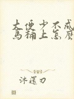 大便少不成形粘马桶上怎么办