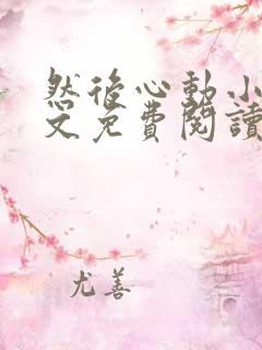 然后心动小说全文免费阅读无弹窗