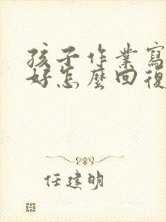 孩子作业写的不好怎么回复老师