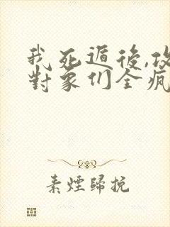 我死遁后,攻略对象们全疯了