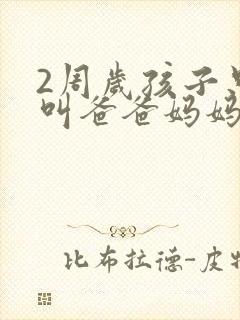 2周岁孩子只会叫爸爸妈妈正常吗