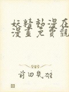 妖精动漫在线看漫画免费观看下拉