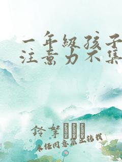 一年级孩子上课注意力不集中怎么训练