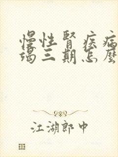 慢性肾疾病有衰竭三期怎么治疗