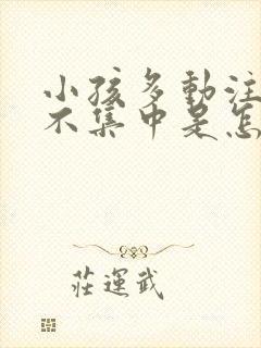 小孩多动注意力不集中是怎么回事