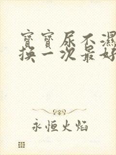 宝宝尿不湿多久换一次最好