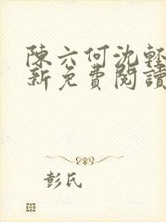 陈六何沈轻舞最新免费阅读全本笔趣阁