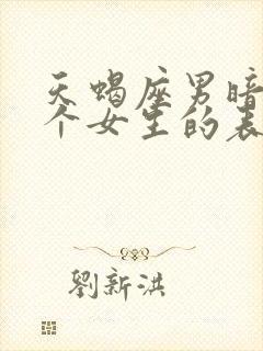 天蝎座男暗恋一个女生的表现