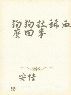 狗狗拉稀血是怎么回事