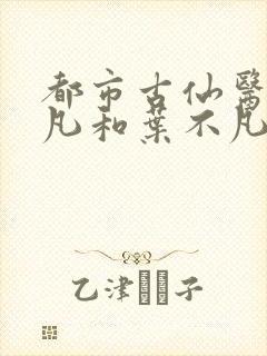 都市古仙医叶不凡和叶不凡