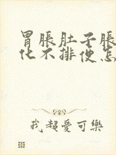 胃胀肚子胀不消化不排便怎么办