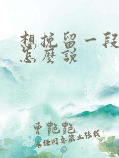 想挽留一段感情怎么说