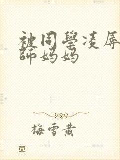 被同学凌辱的教师妈妈