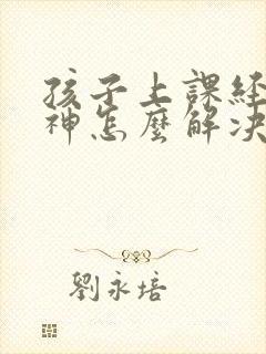 孩子上课经常走神怎么解决