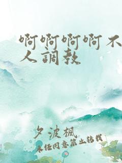 啊啊啊啊不要主人调教