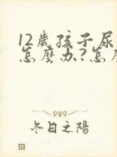 12岁孩子尿床怎么办?怎么治