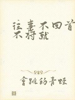 往事不回首余生不将就