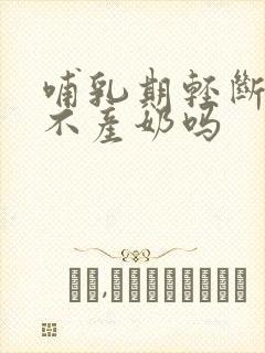 哺乳期轻断食会不产奶吗