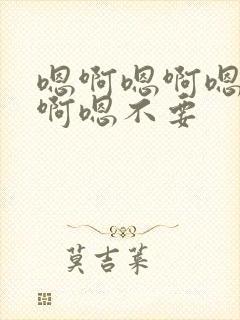 嗯啊嗯啊嗯啊嗯啊嗯不要