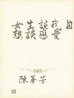 女生说我目前不想谈恋爱