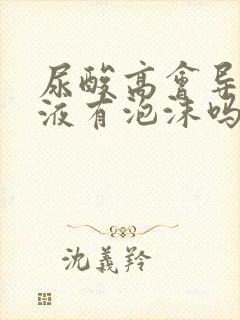 尿酸高会导致尿液有泡沫吗