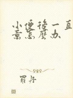 小便后一直有尿意怎么办