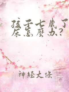 孩子七岁了还尿床怎么办?