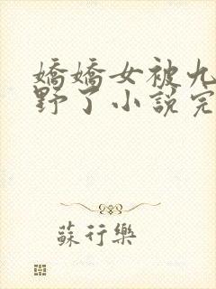 娇娇女被九叔宠野了小说完整版