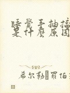 睡觉手抽搐抖动是什么原因引起的