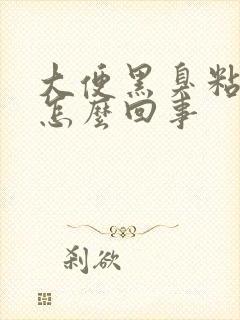 大便黑臭粘马桶怎么回事