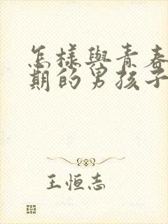 怎样与青春叛逆期的男孩子相处