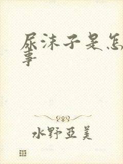 尿沫子是怎么回事