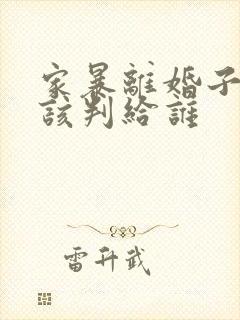 家暴离婚子女应该判给谁