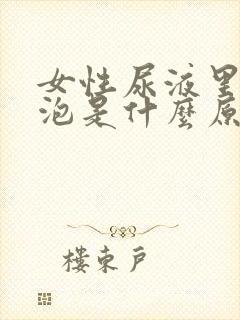 女性尿液里有泡泡是什么原因引起的