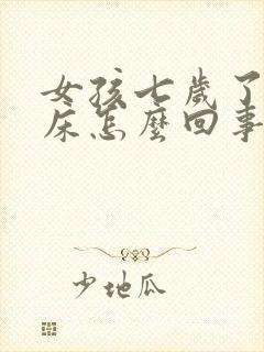 女孩七岁了还尿床怎么回事