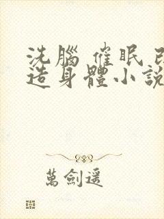 洗脑 催眠 改造身体小说总受