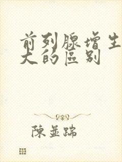 前列腺增生和肿大的区别