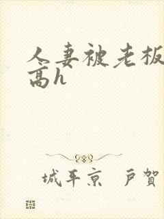 人妻被老板玩弄高h