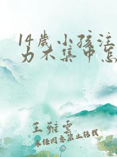 14岁小孩注意力不集中怎么回事