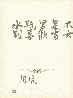 水瓶男是不是特别喜欢处女女