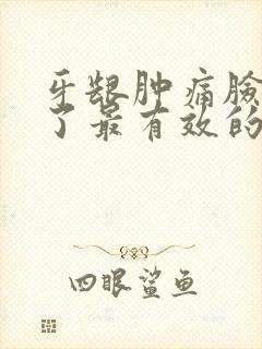 牙龈肿痛脸也肿了最有效的方法