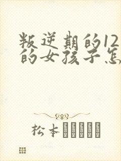 叛逆期的12岁的女孩子怎么去引导