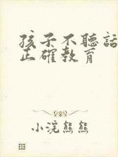 孩子不听话如何正确教育